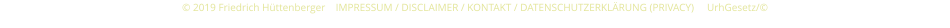 © 2019 Friedrich Hüttenberger    IMPRESSUM / DISCLAIMER / KONTAKT / DATENSCHUTZERKLÄRUNG (PRIVACY)     UrhGesetz/©